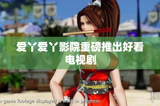 爱丫爱丫影院重磅推出好看电视剧