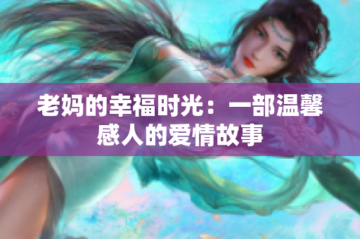 老妈的幸福时光：一部温馨感人的爱情故事