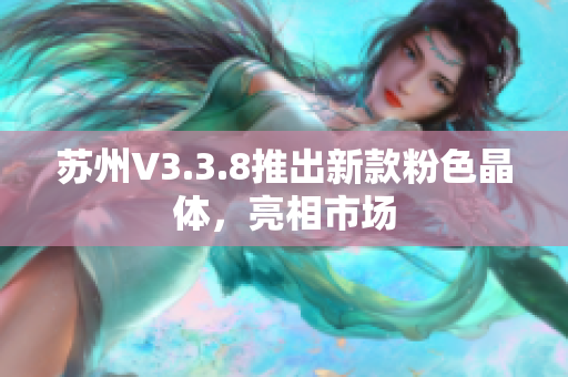 苏州V3.3.8推出新款粉色晶体，亮相市场