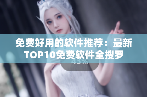 免费好用的软件推荐：最新TOP10免费软件全搜罗