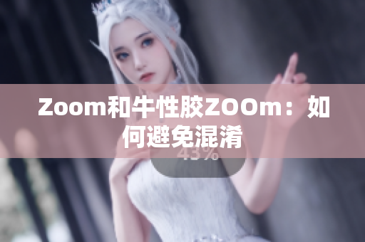 Zoom和牛性胶ZOOm：如何避免混淆