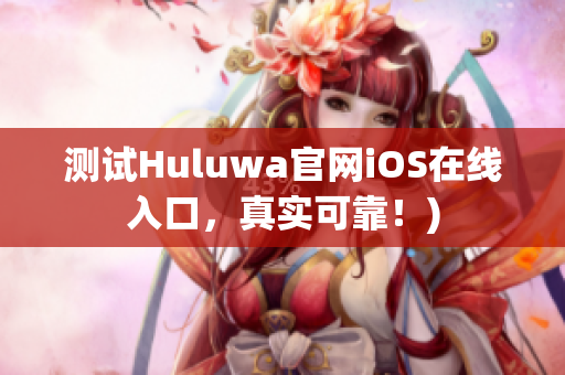 测试Huluwa官网iOS在线入口，真实可靠！)