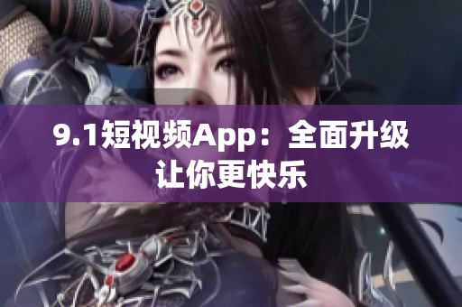 9.1短视频App：全面升级让你更快乐