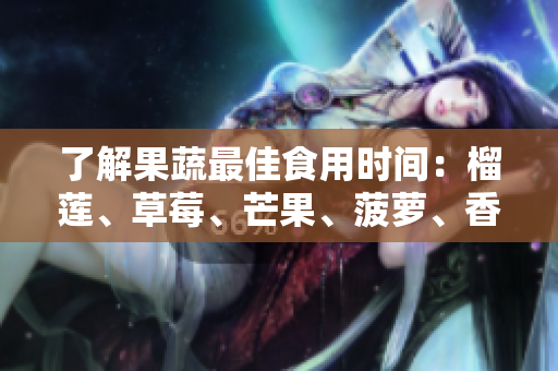 了解果蔬最佳食用时间：榴莲、草莓、芒果、菠萝、香蕉篇