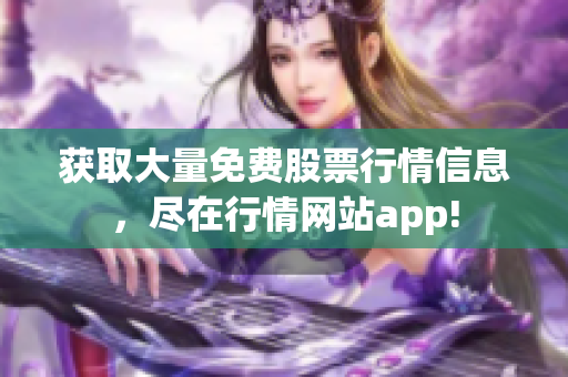 获取大量免费股票行情信息，尽在行情网站app!