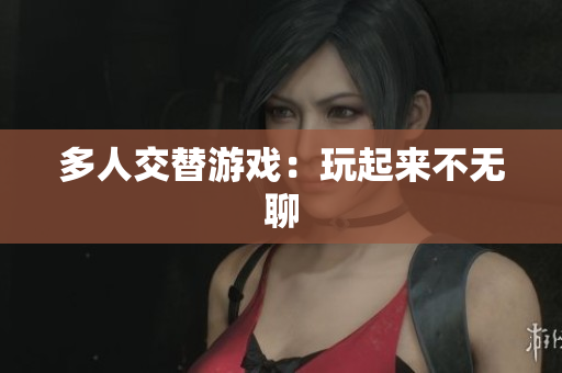 多人交替游戏：玩起来不无聊