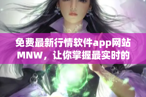免费最新行情软件app网站MNW，让你掌握最实时的市场动态