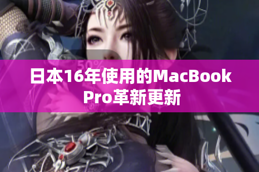 日本16年使用的MacBook Pro革新更新