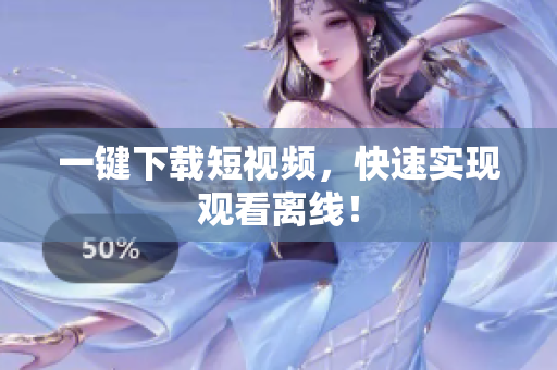 一键下载短视频，快速实现观看离线！
