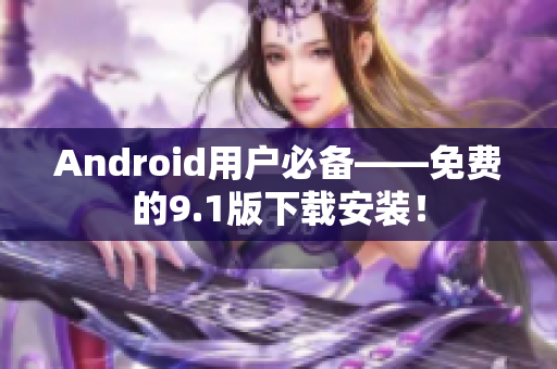 Android用户必备——免费的9.1版下载安装！