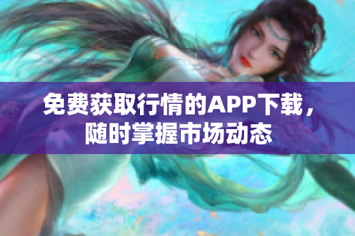 免费获取行情的APP下载，随时掌握市场动态