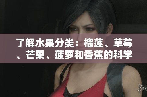 了解水果分类：榴莲、草莓、芒果、菠萝和香蕉的科学归属