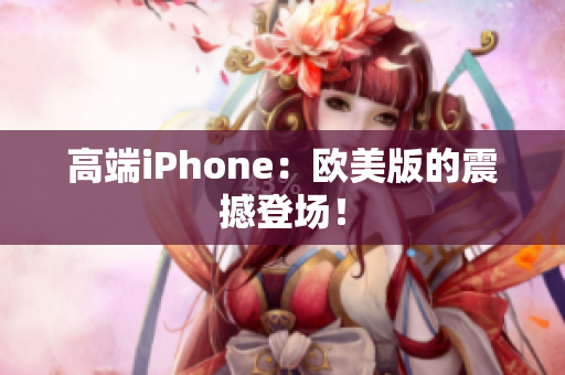 高端iPhone：欧美版的震撼登场！