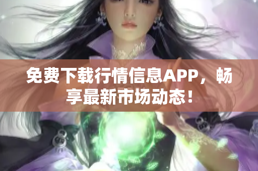 免费下载行情信息APP，畅享最新市场动态！