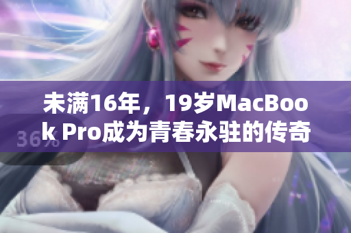 未满16年，19岁MacBook Pro成为青春永驻的传奇