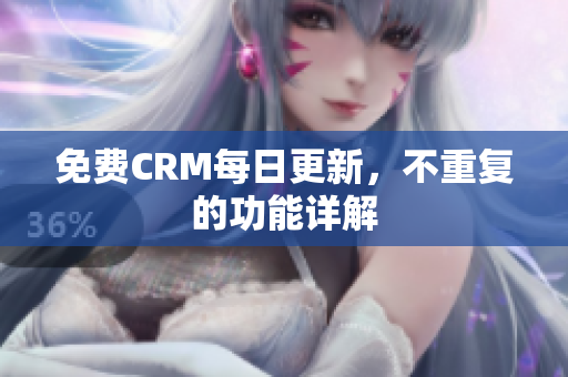 免费CRM每日更新，不重复的功能详解