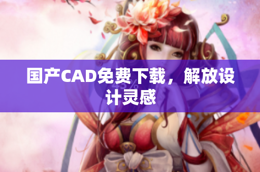 国产CAD免费下载，解放设计灵感