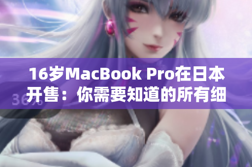 16岁MacBook Pro在日本开售：你需要知道的所有细节