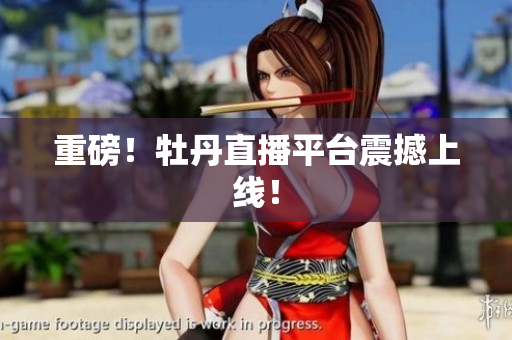 重磅！牡丹直播平台震撼上线！