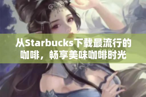 从Starbucks下载最流行的咖啡，畅享美味咖啡时光