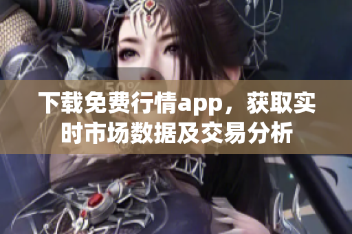 下载免费行情app，获取实时市场数据及交易分析