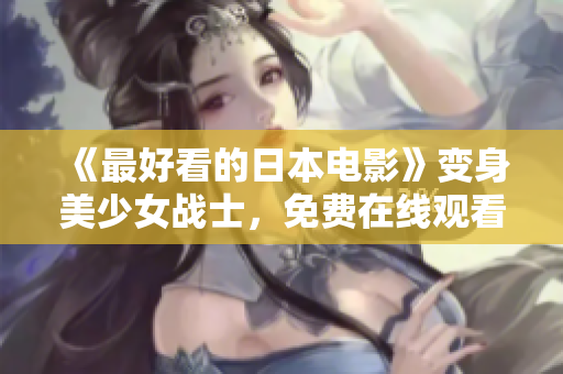 《最好看的日本电影》变身美少女战士，免费在线观看！