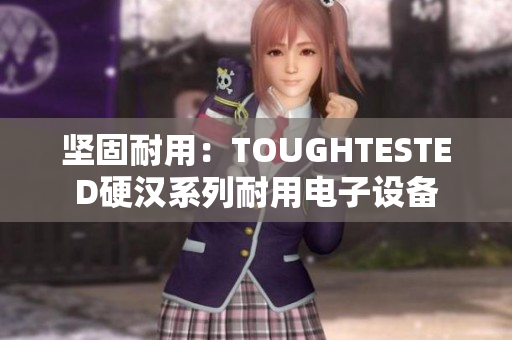 坚固耐用：TOUGHTESTED硬汉系列耐用电子设备