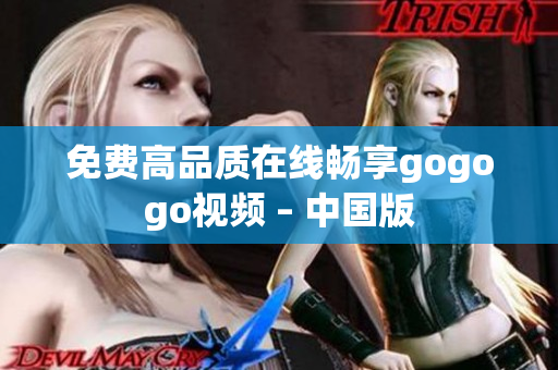 免费高品质在线畅享gogogo视频 – 中国版