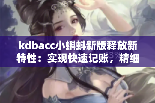 kdbacc小蝌蚪新版释放新特性：实现快速记账，精细管理！