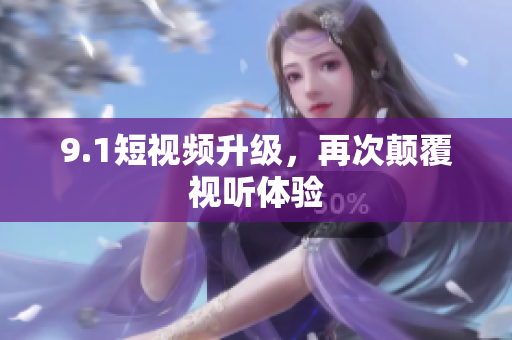 9.1短视频升级，再次颠覆视听体验