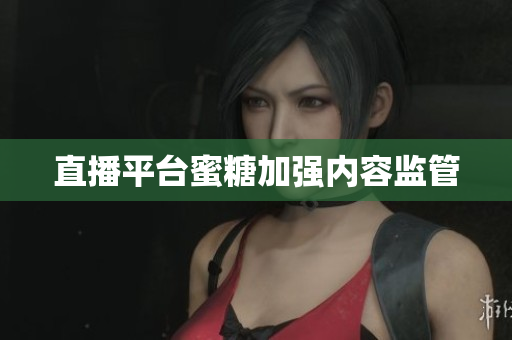 直播平台蜜糖加强内容监管