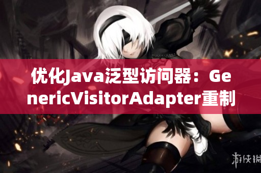 优化Java泛型访问器：GenericVisitorAdapter重制方案