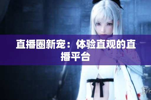 直播圈新宠：体验直观的直播平台
