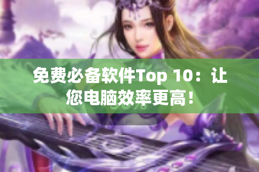 免费必备软件Top 10：让您电脑效率更高！