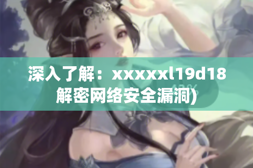 深入了解：xxxxxl19d18解密网络安全漏洞)