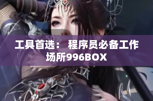 工具首选： 程序员必备工作场所996BOX