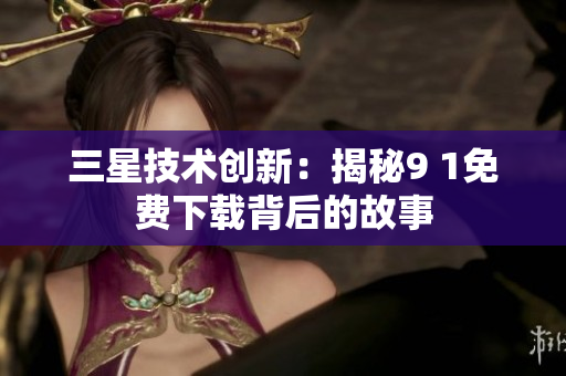 三星技术创新：揭秘9 1免费下载背后的故事