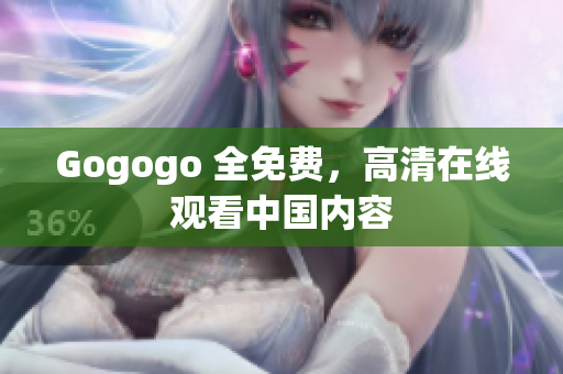 Gogogo 全免费，高清在线观看中国内容