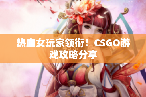 热血女玩家领衔！CSGO游戏攻略分享