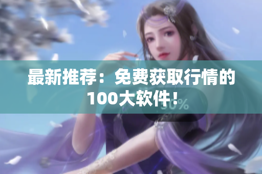 最新推荐：免费获取行情的100大软件！