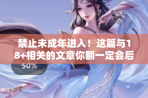 禁止未成年进入！这篇与18+相关的文章你翻一定会后悔