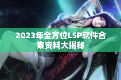2023年全方位LSP软件合集资料大揭秘