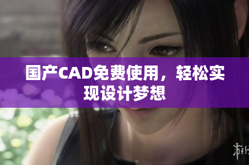 国产CAD免费使用，轻松实现设计梦想