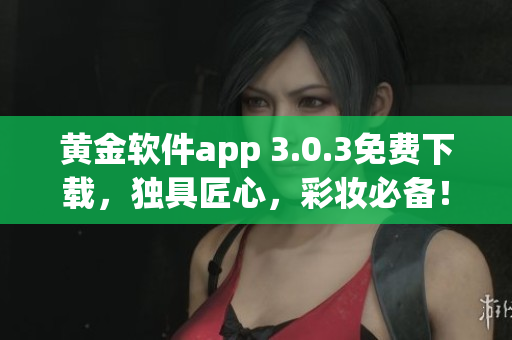 黄金软件app 3.0.3免费下载，独具匠心，彩妆必备！