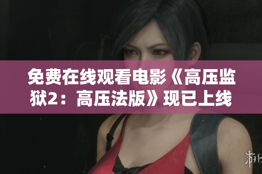 免费在线观看电影《高压监狱2：高压法版》现已上线