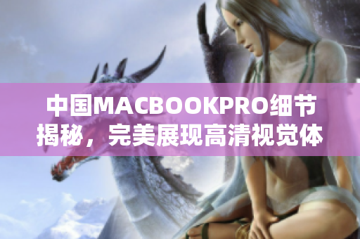 中国MACBOOKPRO细节揭秘，完美展现高清视觉体验