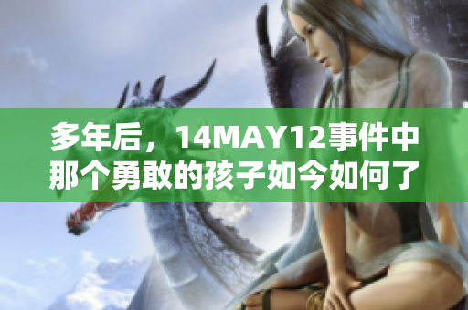 多年后，14MAY12事件中那个勇敢的孩子如今如何了？