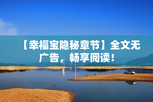 【幸福宝隐秘章节】全文无广告，畅享阅读！