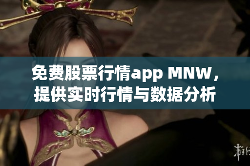 免费股票行情app MNW，提供实时行情与数据分析