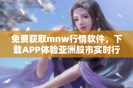 免费获取mnw行情软件，下载APP体验亚洲股市实时行情